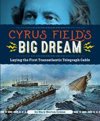 Cyrus Field's Big Dream: The Daring Effort to Lay the First Transatlantic Telegraph Cable