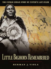 Little Bighorn Remembered: The Untold Indian Story of Custer&#039;s Last Stand by Herman J. Viola - October 1999