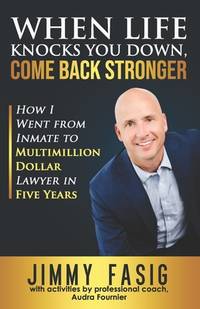 When Life Knocks You Down, Come Back Stronger: How I Went from Inmate to Multi-million Dollar...