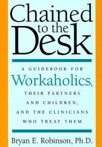 Chained to the Desk: A Guidebook for Workaholics, Their Partners and Children, and the Clinicians...