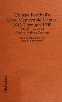 College Football's Most Memorable Games, 1913 Through 1990: The Stories of 54 History-Making...