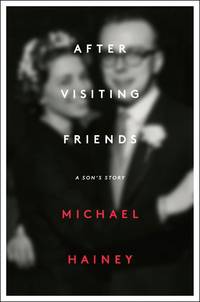 After Visiting Friends: A Son&#039;s Story by Michael Hainey