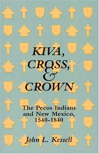 image of Kiva, Cross, And Crown: The Pecos Indians And New Mexico 1540-1840