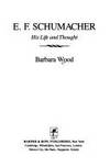 E.F. Schumacher, his life and thought by Wood, Barbara - 1984-01-01