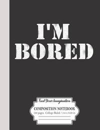 I'm Bored Feed Your Imagination Composition Notebook 100 Pages College Ruled 7.44 x 9.69 in: Beat...