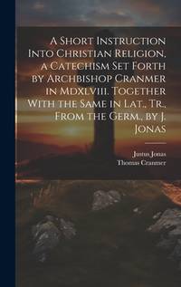A Short Instruction Into Christian Religion, a Catechism Set Forth by Archbishop Cranmer in...