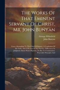 The Works Of That Eminent Servant Of Christ, Mr. John Bunyan: Grace Abounding To The Chief Of...