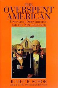 The Overspent American : Upscaling, Downshifting, and the New Consumer
