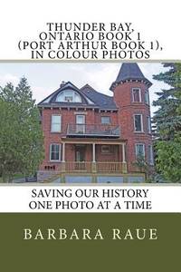 Thunder Bay, Ontario Book 1 (Port Arthur Book 1), in Colour Photos: Saving Our History One Photo...
