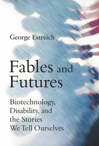 Fables and Futures: Biotechnology, Disability, and the Stories We Tell Ourselves (Mit Press)