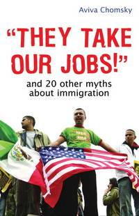 They Take Our Jobs!: And 20 Other Myths about Immigration (Myths Made in America)