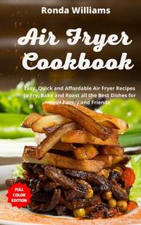 Air Fryer Cookbook: Easy, Quick and Affordable Air Fryer Recipes to Fry, Bake and Roast all the...