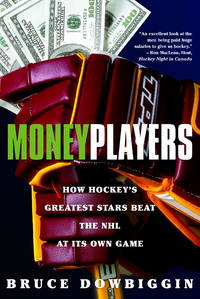 Money Players: How Hockey&#039;s Greatest Stars Beat the NHL at its Own Game by Bruce Dowbiggin - 2003-10-14