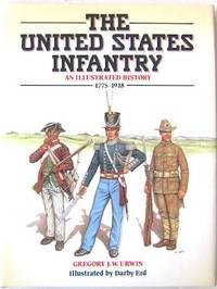 THE UNITED STATES INFANTRY: An Illustrated History, 1775-1918 de Urwin, Gregory J. W - 1988