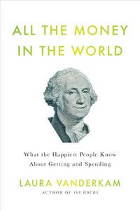 All the Money in the World: What the Happiest People Know About Getting and Spending