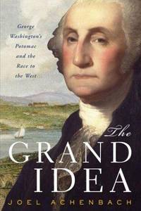 THE GRAND IDEA: George Washington's Potomac And The Race To The West