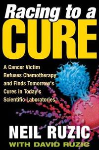 Racing to a Cure: A Cancer Victim Refuses Chemotherapy and Finds Tomorrow's Cures in...
