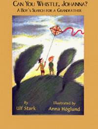 Can You Whistle, Johanna? : A Boy&#039;s Search for a Grandfather by Ulf Stark - 2004