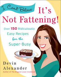 I Can't Believe It's Not Fattening! : Over 150 Ridiculously Easy Recipes for the Super Busy