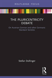 The Pluricentricity Debate: On Austrian German and other Germanic Standard Varieties (Routledge Focus on Linguistics)