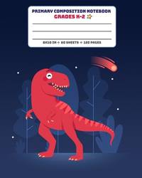 Primary Composition Notebook Grades K-2: Full Page Handwriting Practice Paper With Dashed Midline - T-Rex (Dinosaur Series)