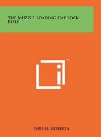 The Muzzle-Loading Cap Lock Rifle (ISBN: 9781258104573)