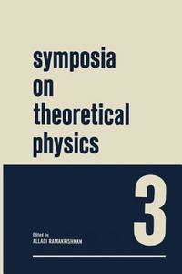Symposia on Theoretical Physics 3: Lectures presented at the 1964 Summer School of the Institute...