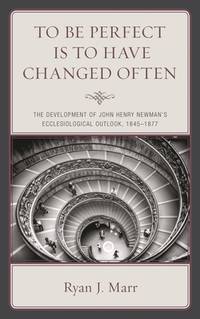 To Be Perfect Is to Have Changed Often: The Development of John Henry Newman's Ecclesiological Outlook, 1845?1877