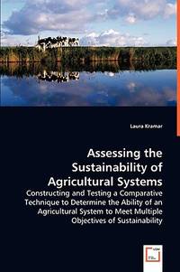 Assessing the Sustainability of Agricultural Systems: Constructing and Testing a Comparative...