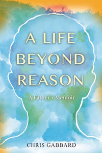 A Life Beyond Reason: A Father&#039;s Memoir by Gabbard, Chris