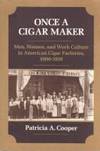 ONCE A CIGAR MAKER: Men, Women, and Work Culture in American Cigar Factories, 1900-1919 (Working...