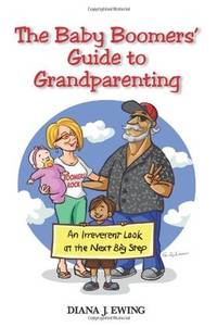 The Baby Boomers' Guide to Grandparenting: An Irreverent Look at the Next Big Step...