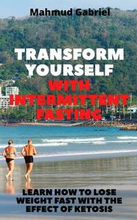 Transform Yourself With Intermittent Fasting. Learn How to Lose Weight Fast With The Effect of...