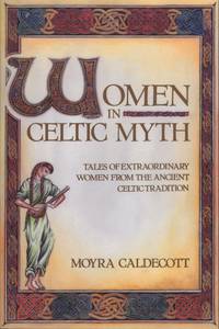 Women in Celtic Myth : Tales of Extraordinary Women from the Ancient Celtic Tradition