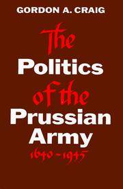 The Politics Of the Prussian Army 1640-1945