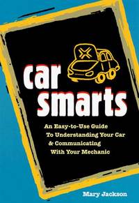 Car Smarts: An Easy-to-Use Guide to Understanding Your Car and Communicating with Your Mechanic
