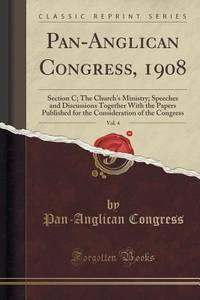 Pan-Anglican Congress, 1908, Vol. 4: Section C; The Church's Ministry; Speeches and Discussions...