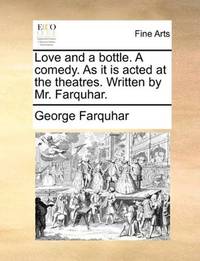 image of Love and a bottle. A comedy. As it is acted at the theatres. Written by Mr. Farquhar