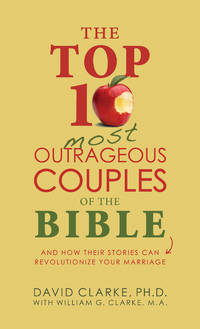 The Top 10 Most Outrageous Couples of the Bible: And How Their Stories Can Revolutionize Your...