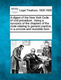 A Digest of the New York Code of Civil Procedure: Being a Synopsis of the Chapters of the Code...