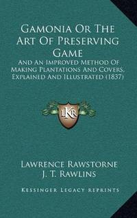 Gamonia or the Art of Preserving Game And an Improved Method of Making Plantations and Covers,...