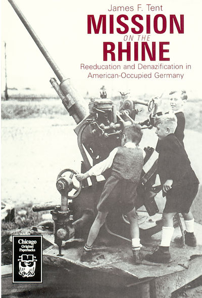 MISSION ON THE RHINE : REEDUCATION AND DENAZIFICATION IN AMERICAN-OCCUPIED GERMANY