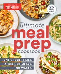 The Ultimate Meal-Prep Cookbook : One Grocery List. a Week of Meals. No Waste by America&#39;s Test Kitchen