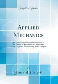 Applied Mechanics: An Elementary General Introduction to the Theory of Structures and Machines;...