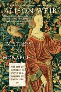 Mistress of the Monarchy : The Life of Katherine Swynford, Duchess of Lancaster