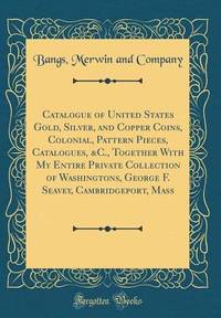 Catalogue of United States Gold, Silver, and Copper Coins, Colonial, Pattern Pieces, Catalogues,...