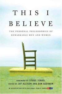 This I Believe: The Personal Philosophies of Remarkable Men and Women (This I Believe, 1)