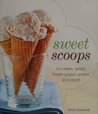 Sweet Scoops: Ice Cream, Gelato, Frozen Yogurt, Sorbet, and More! by Shelly Kaldunski (2009)...