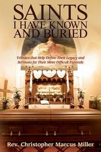 Saints I Have Known and Buried: Tributes That Help Define Their Legacy and Sermons for Their More...
