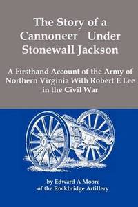 image of The Story of a Cannoneer Under Stonewall Jackson; A Firsthand Account of the Army of Northern Virginia With Robert E Lee in the Civil War